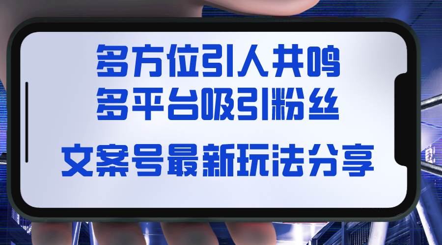 文案号最新玩法分享，视觉＋听觉＋感觉，多方位引人共鸣，多平台疯狂吸粉创业之家-网创项目资源站-副业项目-创业项目-搞钱项目创业之家