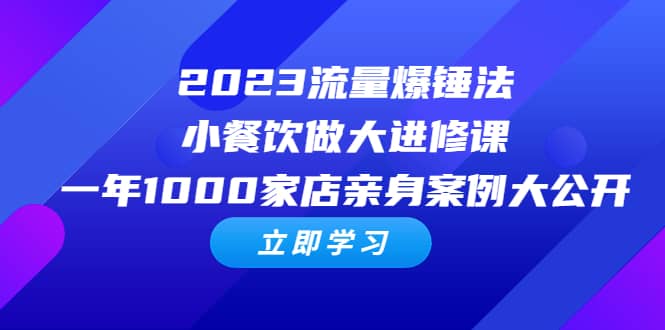 2023流量 爆锤法，小餐饮做大进修课，一年1000家店亲身案例大公开创业之家-网创项目资源站-副业项目-创业项目-搞钱项目创业之家