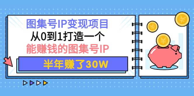 图集号IP变现项目：从0到1打造一个能赚钱的图集号IP创业之家-网创项目资源站-副业项目-创业项目-搞钱项目创业之家