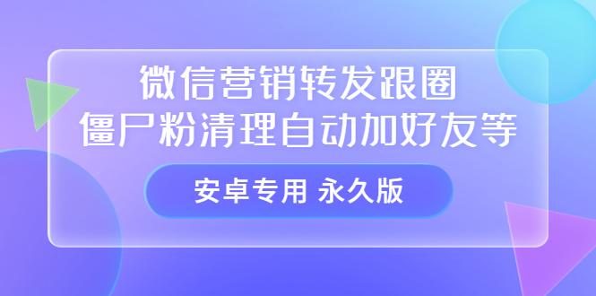 【安卓专用】微信营销转发跟圈僵尸粉清理自动加好友等【永久版】创业之家-网创项目资源站-副业项目-创业项目-搞钱项目创业之家