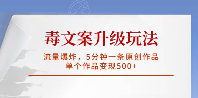 毒文案升级玩法，流量爆炸，5分钟一条原创作品，单个作品变现500+创业之家-网创项目资源站-副业项目-创业项目-搞钱项目创业之家