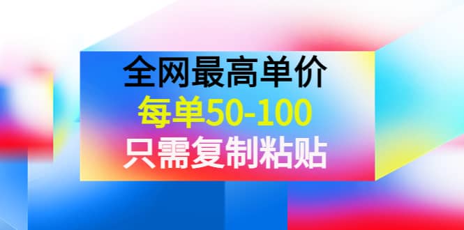 某收费文章《全网最高单价，每单50-100，只需复制粘贴》可批量操作创业之家-网创项目资源站-副业项目-创业项目-搞钱项目创业之家