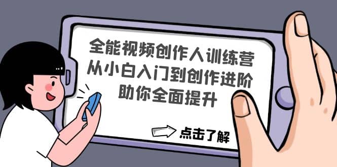 全能视频创作人训练营：从小白入门到创作进阶，助你全面提升创业之家-网创项目资源站-副业项目-创业项目-搞钱项目创业之家