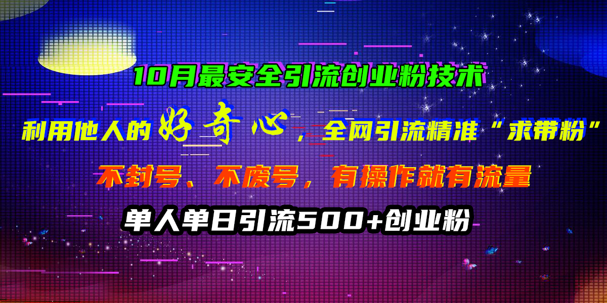 10月最安全引流创业粉技术，利用他人的好奇心，全网引流精准“求带粉”，不封号、不废号，有操作就有流量，单人单日引流500+创业粉创业之家-网创项目资源站-副业项目-创业项目-搞钱项目创业之家