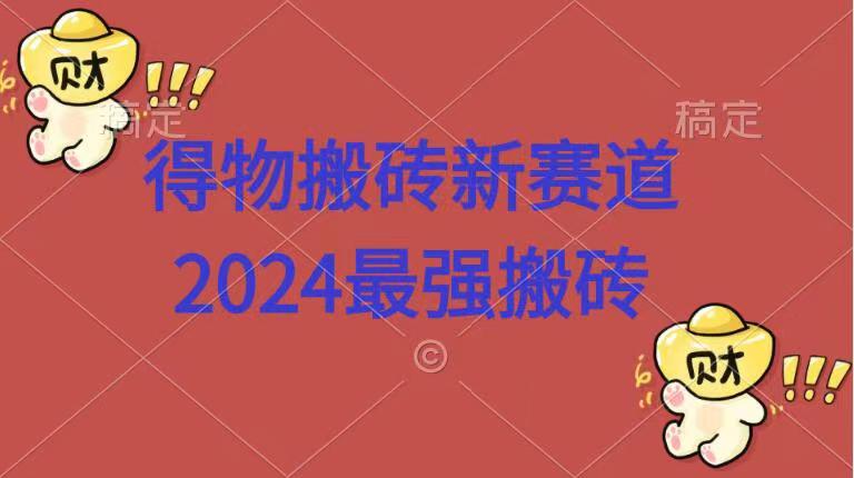 得物搬砖新赛道.2024最强搬砖创业之家-网创项目资源站-副业项目-创业项目-搞钱项目创业之家