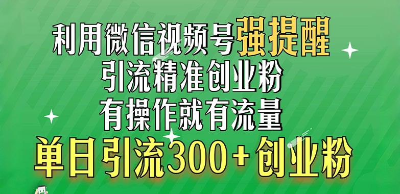 利用微信视频号“强提醒”功能，引流精准创业粉，有操作就有流量，单日引流300+创业粉创业之家-网创项目资源站-副业项目-创业项目-搞钱项目创业之家