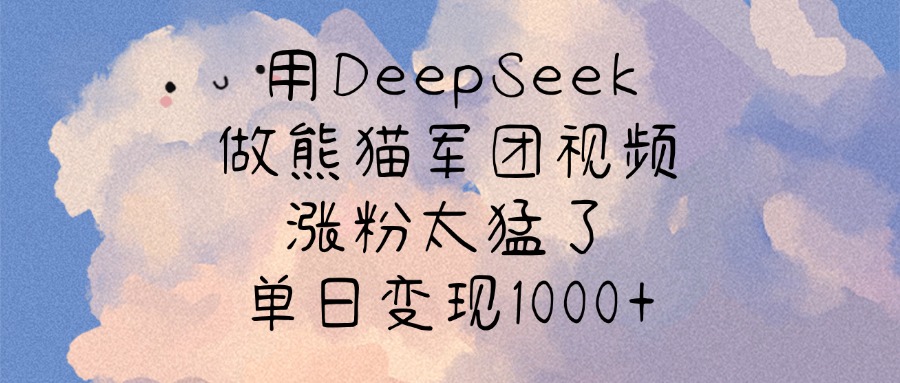 用DeepSeek做熊猫军团视频，涨粉太猛了，单日变现1000+创业之家-网创项目资源站-副业项目-创业项目-搞钱项目创业之家