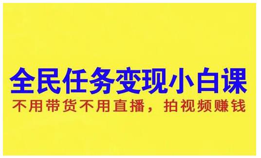 抖音全民任务变现小白课，不用带货不用直播，拍视频就能赚钱创业之家-网创项目资源站-副业项目-创业项目-搞钱项目创业之家