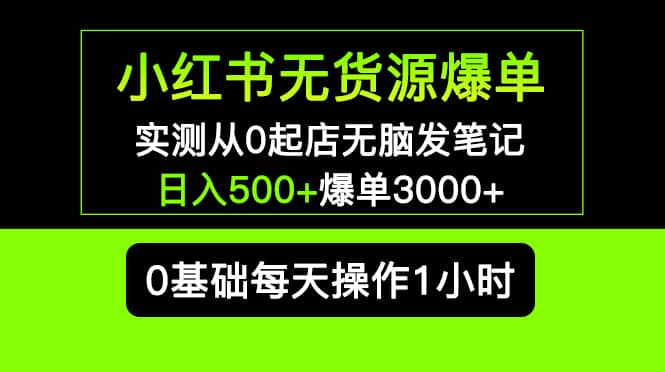 小红书无货源爆单 实测从0起店无脑发笔记爆单3000+长期项目可多店创业之家-网创项目资源站-副业项目-创业项目-搞钱项目创业之家