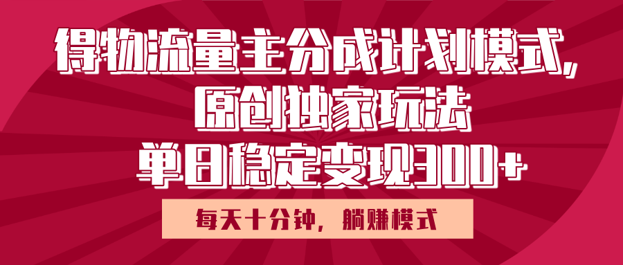 得物流量主原创独家玩法，每天操作十分钟，无脑躺赚，单日稳定变现多张创业之家-网创项目资源站-副业项目-创业项目-搞钱项目创业之家
