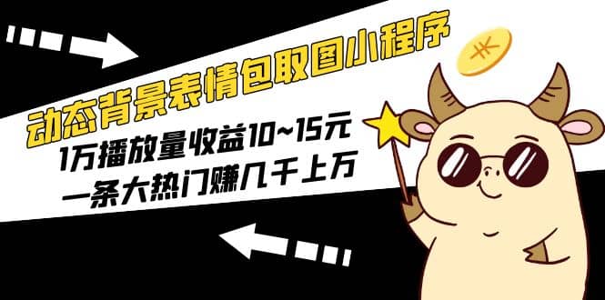 动态背景表情包取图小程序，1万播放量收益10~15元创业之家-网创项目资源站-副业项目-创业项目-搞钱项目创业之家
