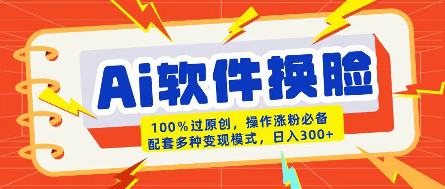 AI软件换脸100%过原创搬运涨粉必备配套多种变现模式日入300+创业之家-网创项目资源站-副业项目-创业项目-搞钱项目创业之家