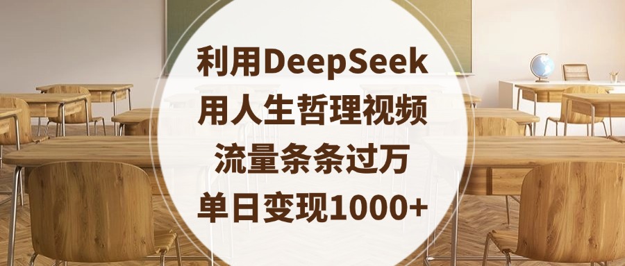 利用DeepSeek用人生哲理视频，流量条条过万，单日变现1000+创业之家-网创项目资源站-副业项目-创业项目-搞钱项目创业之家