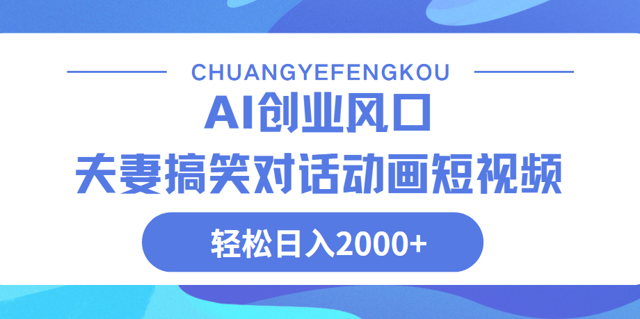 Ai搞笑夫妻动画，轻松日入2000+创业之家-网创项目资源站-副业项目-创业项目-搞钱项目创业之家