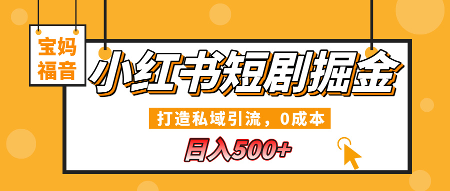 小红书短剧掘金，打造私域引流，0成本，宝妈福音日入500+创业之家-网创项目资源站-副业项目-创业项目-搞钱项目创业之家