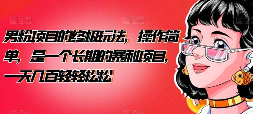 男粉项目的终极玩法，操作简单，是一个长期的暴利项目，一天几百轻轻松松【揭秘】创业之家-网创项目资源站-副业项目-创业项目-搞钱项目创业之家