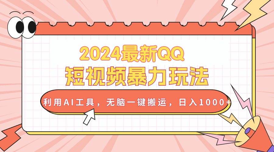 2024最新QQ短视频暴力玩法，利用AI工具，无脑一键搬运，日入1000+创业之家-网创项目资源站-副业项目-创业项目-搞钱项目创业之家