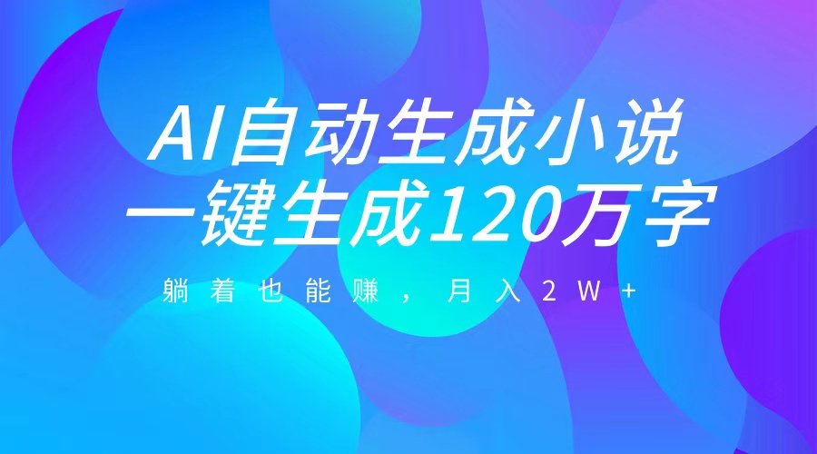 AI自动写小说，一键生成120万字，躺着也能赚，月入2W+创业之家-网创项目资源站-副业项目-创业项目-搞钱项目创业之家