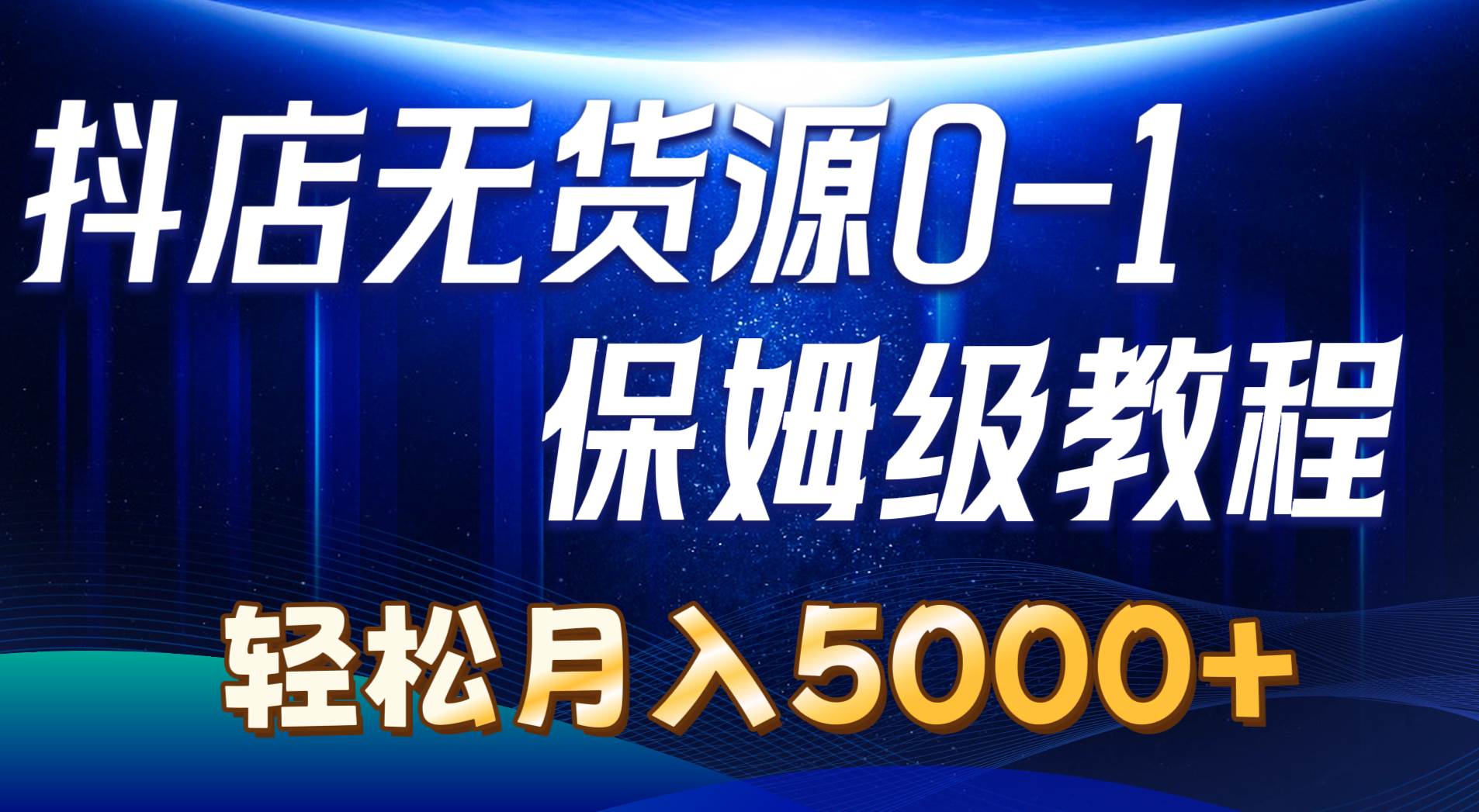 抖店无货源0到1详细实操教程：轻松月入5000+（7节）创业之家-网创项目资源站-副业项目-创业项目-搞钱项目创业之家