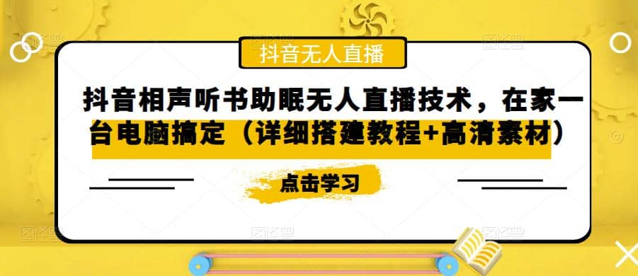 抖音相声听书助眠无人直播技术，在家一台电脑搞定（视频教程+高清素材）创业之家-网创项目资源站-副业项目-创业项目-搞钱项目创业之家