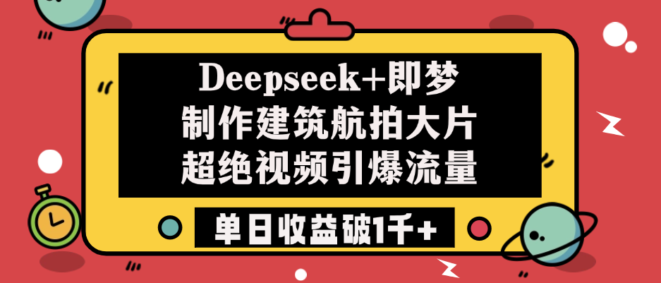 Deepseek+即梦制作建筑航拍大片，超绝视频引爆流量，单日收益破1千+创业之家-网创项目资源站-副业项目-创业项目-搞钱项目创业之家