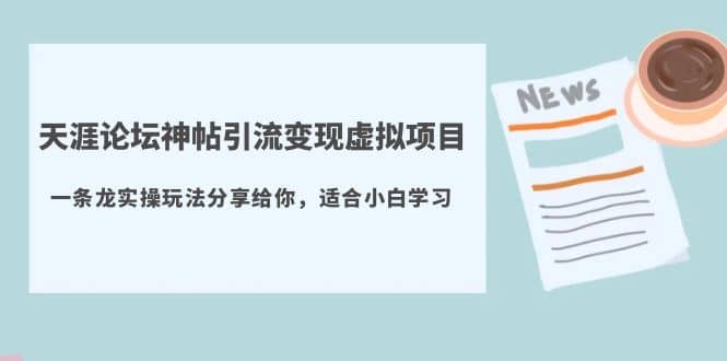 天涯论坛神帖引流变现虚拟项目，一条龙实操玩法分享给你（教程+资源）创业之家-网创项目资源站-副业项目-创业项目-搞钱项目创业之家
