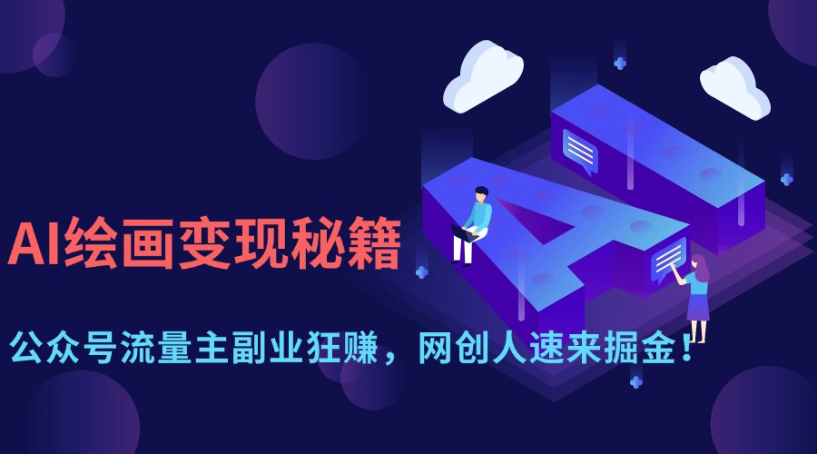 AI绘画变现秘籍：公众号流量主副业狂赚，网创人速来掘金！创业之家-网创项目资源站-副业项目-创业项目-搞钱项目创业之家