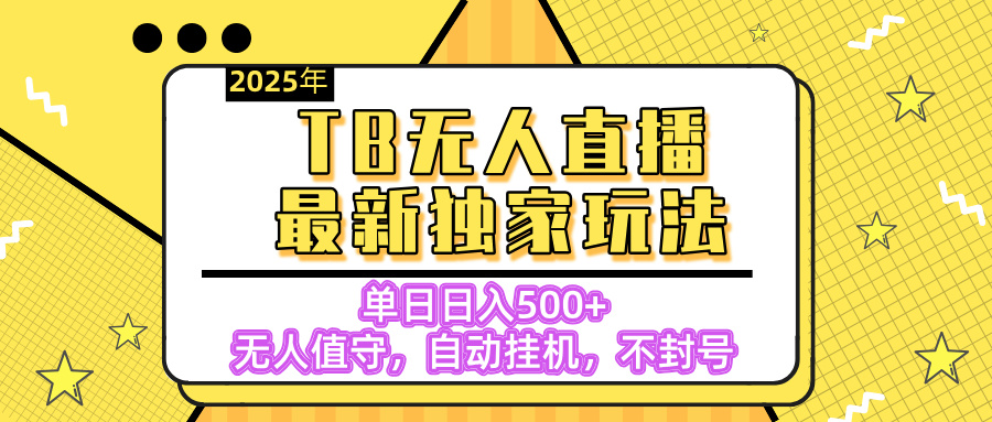 【独家】2025年TB无人直播最新玩法，单日日入500+，无人值守，自动挂机，不封号独家玩法创业之家-网创项目资源站-副业项目-创业项目-搞钱项目创业之家