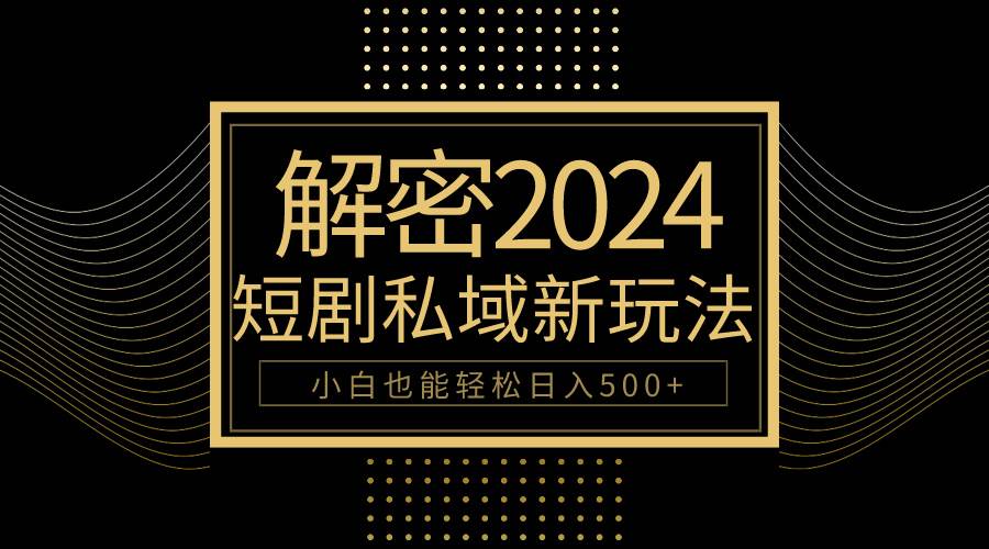10分钟教会你2024玩转短剧私域变现，小白也能轻松日入500+创业之家-网创项目资源站-副业项目-创业项目-搞钱项目创业之家