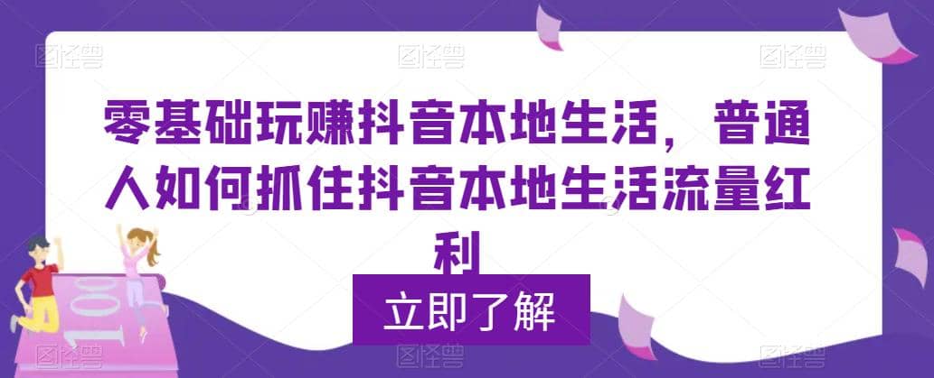 0基础玩赚抖音同城本地生活，普通人如何抓住抖音本地生活流量红利创业之家-网创项目资源站-副业项目-创业项目-搞钱项目创业之家