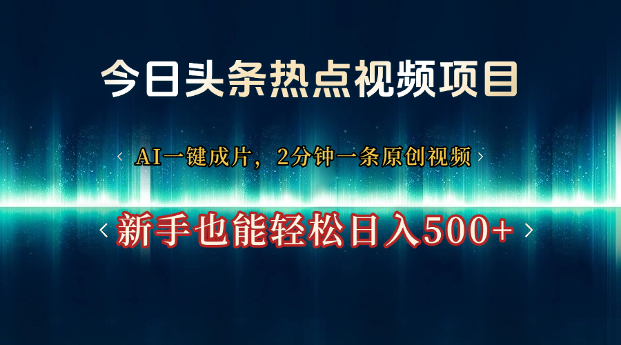 今日头条热点视频项目， AI一键成片，2分钟一条原创视频，新手也能轻松日入500+创业之家-网创项目资源站-副业项目-创业项目-搞钱项目创业之家