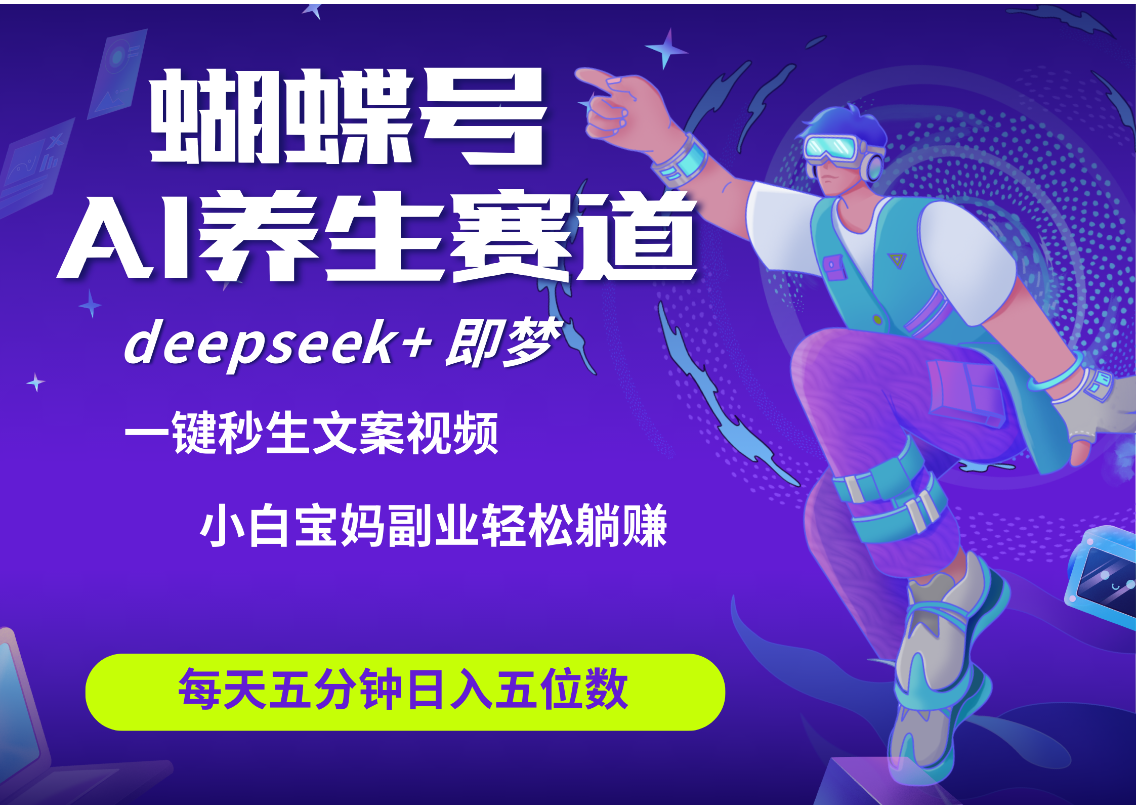 蝴蝶号大健康养生赛道+deepseek AI快速产出爆款视频   起号快  带货超级猛 每天仅需五分钟 变现路子太广了 日入五位数 小白 宝妈 上班族副业 轻松躺赚创业之家-网创项目资源站-副业项目-创业项目-搞钱项目创业之家
