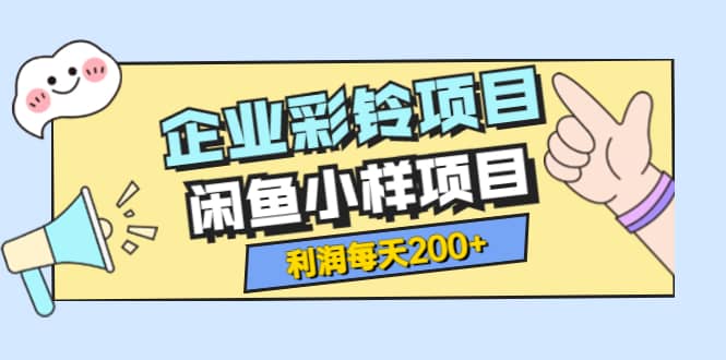 最新企业彩铃项目+闲鱼小样项目，利润每天200+轻轻松松，纯视频拆解玩法创业之家-网创项目资源站-副业项目-创业项目-搞钱项目创业之家