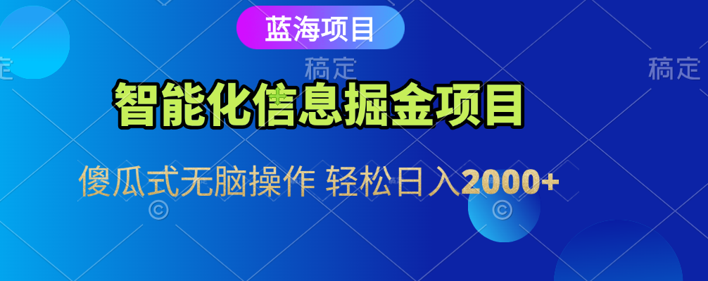 智能化信息蓝海全自动掘金项目 傻瓜式无脑操作 轻松日入2000+创业之家-网创项目资源站-副业项目-创业项目-搞钱项目创业之家
