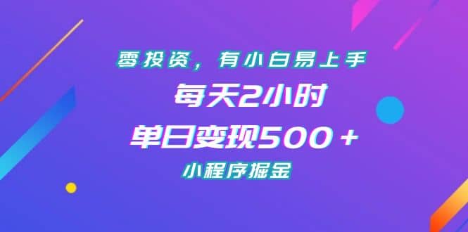 零投资，有小白易上手，每天2小时，单日变现500＋，小程序掘金创业之家-网创项目资源站-副业项目-创业项目-搞钱项目创业之家