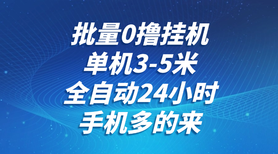 批量0撸全自动挂机，单机3-5米，全自动24小时，手机多的来，不养鸡，无风控，无网络限制创业之家-网创项目资源站-副业项目-创业项目-搞钱项目创业之家