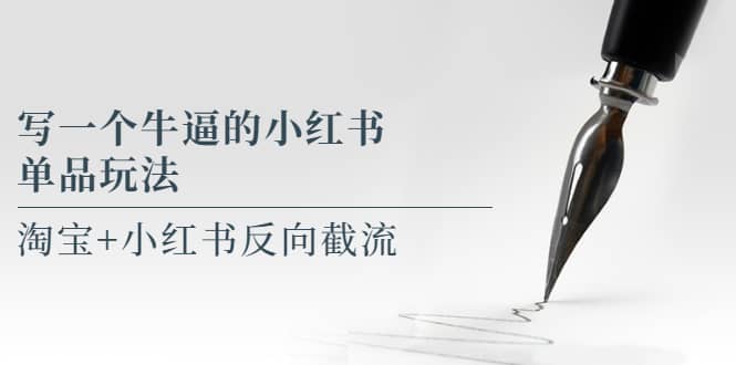 写一个牛逼的小红书单品玩法，淘宝+小红书反向截流！【某公众号付费文章】创业之家-网创项目资源站-副业项目-创业项目-搞钱项目创业之家