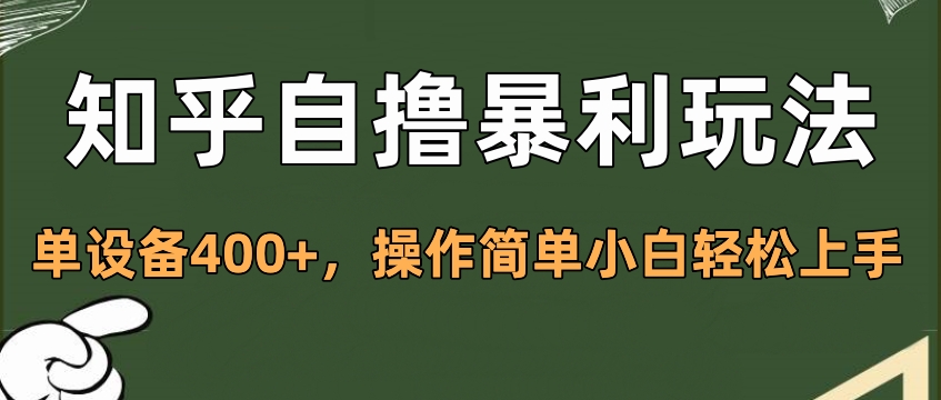 知乎自撸暴利玩法，单设备400+，操作简单小白轻松上手创业之家-网创项目资源站-副业项目-创业项目-搞钱项目创业之家