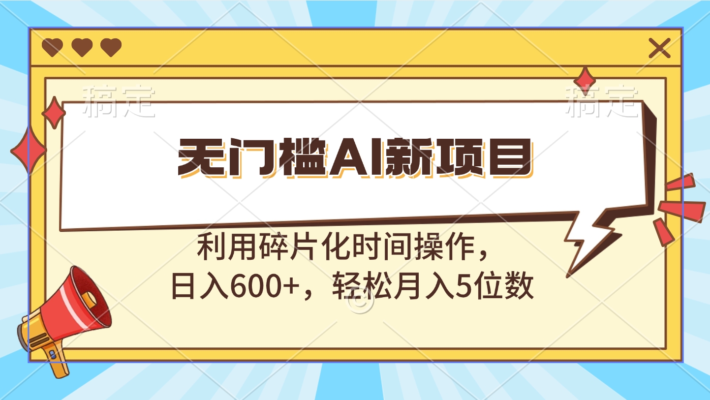 无门槛AI新项目，利用碎片化时间操作，日入600+，轻松月入5位数创业之家-网创项目资源站-副业项目-创业项目-搞钱项目创业之家