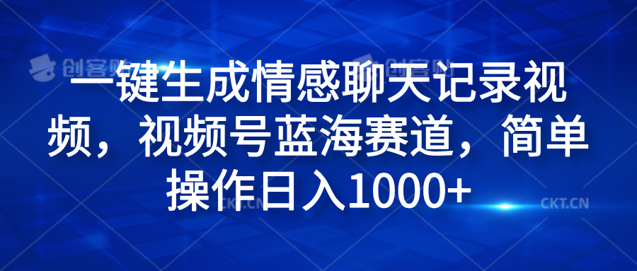 一键生成情感聊天记录视频，视频号蓝海赛道，简单操作日入1000+创业之家-网创项目资源站-副业项目-创业项目-搞钱项目创业之家