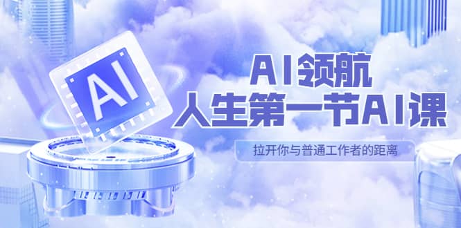 AI-领航-人生第一节-AI课，30位AI领域极客 汇集1000小时Al心得（保姆级）创业之家-网创项目资源站-副业项目-创业项目-搞钱项目创业之家