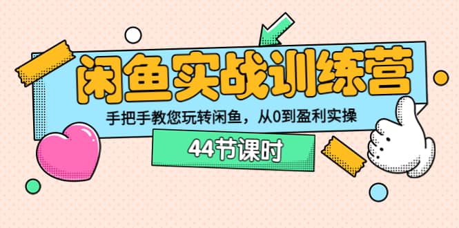 闲鱼实战训练营：手把手教您玩转闲鱼，从0到盈利实操（44节课时）创业之家-网创项目资源站-副业项目-创业项目-搞钱项目创业之家