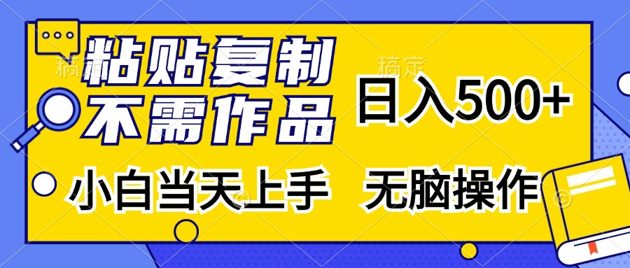 粘贴复制无需作品，日入500+，小白当天上手，无脑操作创业之家-网创项目资源站-副业项目-创业项目-搞钱项目创业之家
