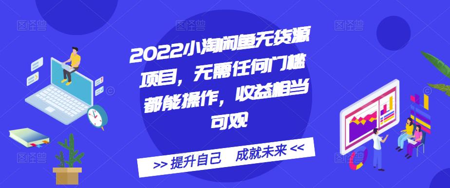 2022小淘闲鱼无货源项目，无需任何门槛都能操作，收益相当可观创业之家-网创项目资源站-副业项目-创业项目-搞钱项目创业之家
