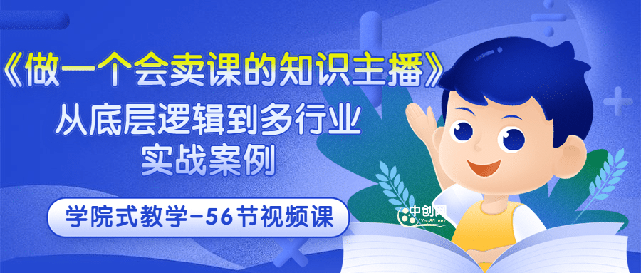 《做一个会卖课的知识主播》从底层逻辑到多行业实战案例 学院式教学-56节课创业之家-网创项目资源站-副业项目-创业项目-搞钱项目创业之家