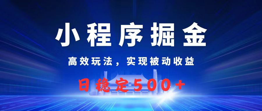 微信小程序掘金，高效玩法实现被动收益，日赚收益500+创业之家-网创项目资源站-副业项目-创业项目-搞钱项目创业之家