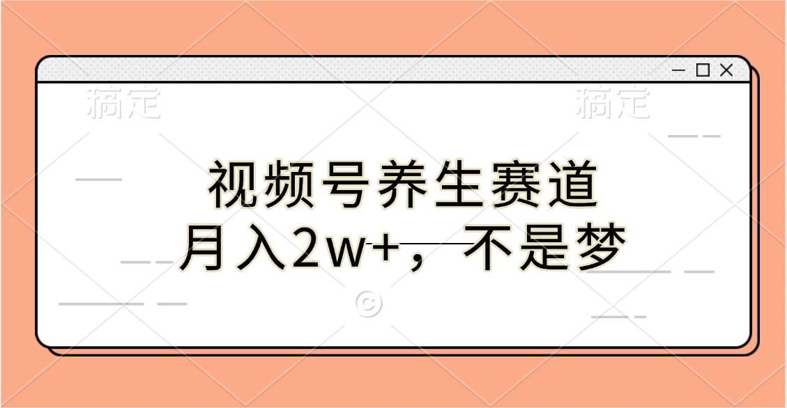 视频号养生赛道，月入2w+，不是梦创业之家-网创项目资源站-副业项目-创业项目-搞钱项目创业之家