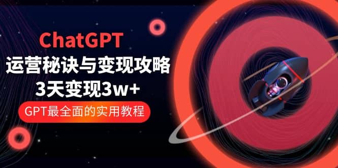 ChatGPT运营-秘诀与变现攻略：3天变现1w+ GPT最全面的实用教程（100节课）创业之家-网创项目资源站-副业项目-创业项目-搞钱项目创业之家