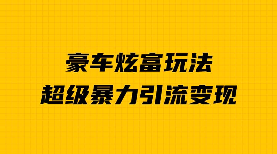 豪车炫富独家玩法，暴力引流多重变现，手把手教学创业之家-网创项目资源站-副业项目-创业项目-搞钱项目创业之家