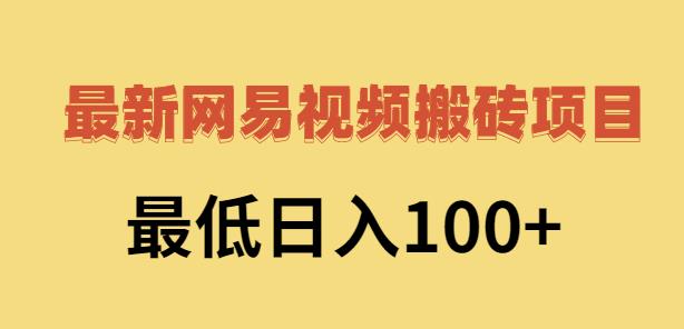 2022网易视频搬砖赚钱，日收益120（视频教程+文档）创业之家-网创项目资源站-副业项目-创业项目-搞钱项目创业之家